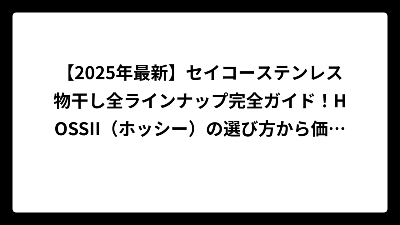 【2025年最新】セイコーステンレス物干し全ラインナップ完全ガイド！HOSSII（ホッシー）の選び方から価格まで徹底解説