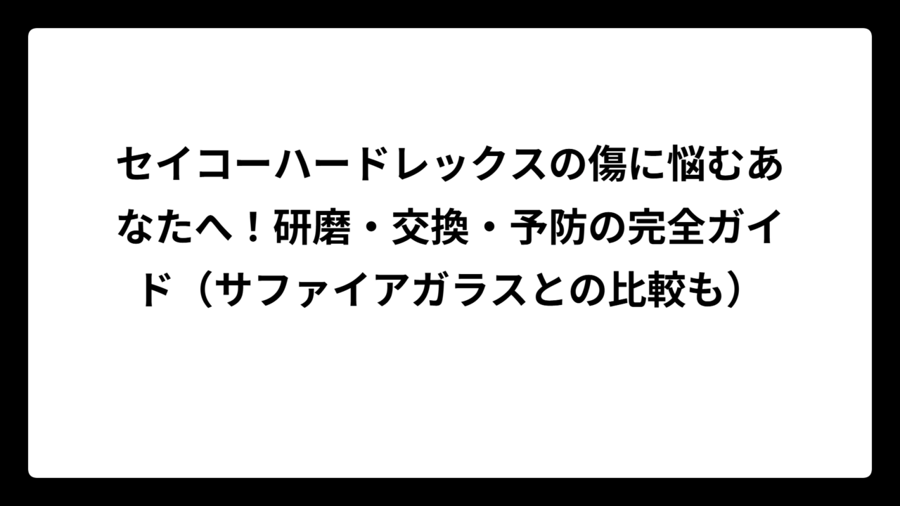 セイコーハードレックスの傷に悩むあなたへ！研磨・交換・予防の完全ガイド（サファイアガラスとの比較も）