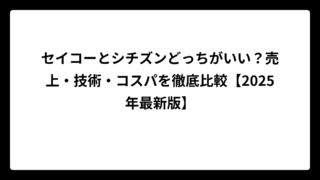 セイコーとシチズンどっちがいい？売上・技術・コスパを徹底比較【2025年最新版】