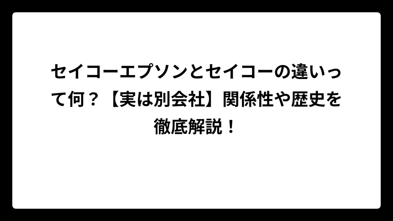 セイコーエプソンとセイコーの違いって何？【実は別会社】関係性や歴史を徹底解説！