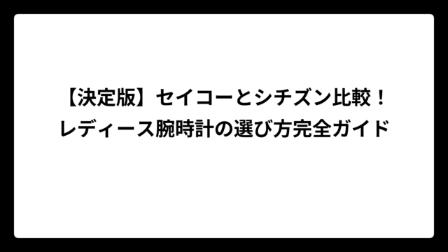 【決定版】セイコーとシチズン比較！レディース腕時計の選び方完全ガイド
