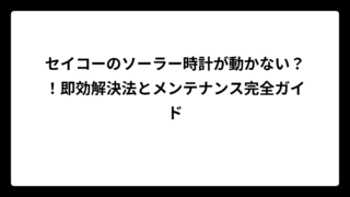 セイコーのソーラー時計が動かない？！即効解決法とメンテナンス完全ガイド