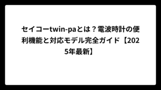 セイコーtwin-paとは？電波時計の便利機能と対応モデル完全ガイド【2025年最新】