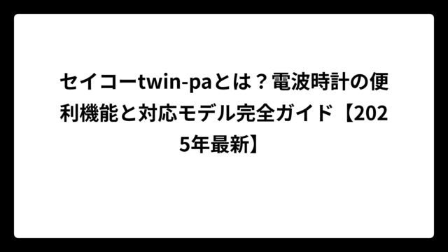 セイコーtwin-paとは？電波時計の便利機能と対応モデル完全ガイド【2025年最新】