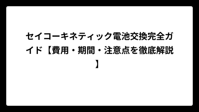 セイコーキネティック電池交換完全ガイド【費用・期間・注意点を徹底解説】
