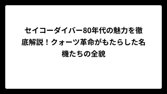 セイコーダイバー80年代の魅力を徹底解説！クォーツ革命がもたらした名機たちの全貌