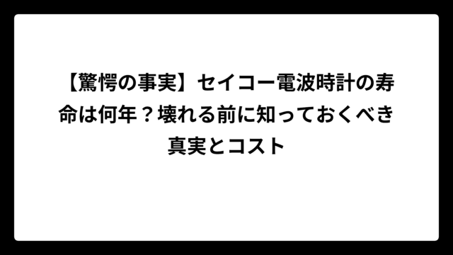 【驚愕の事実】セイコー電波時計の寿命は何年？壊れる前に知っておくべき真実とコスト