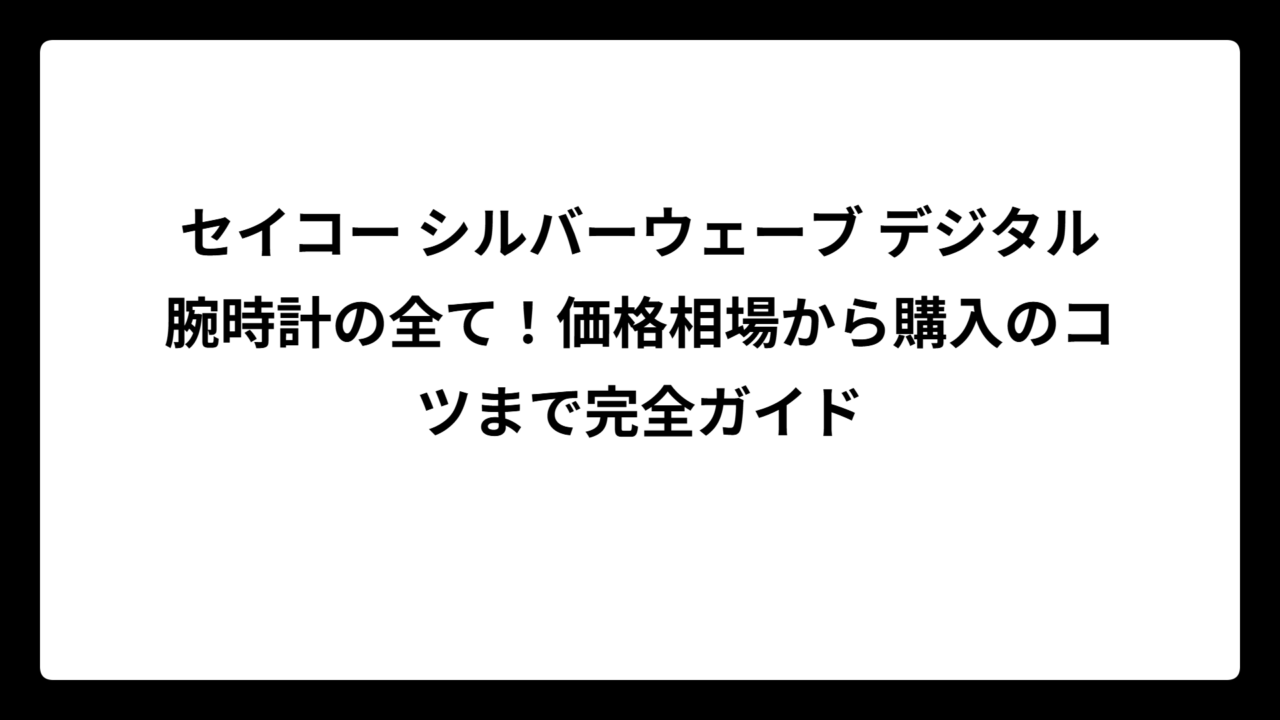 セイコー シルバーウェーブ デジタル腕時計の全て！価格相場から購入のコツまで完全ガイド