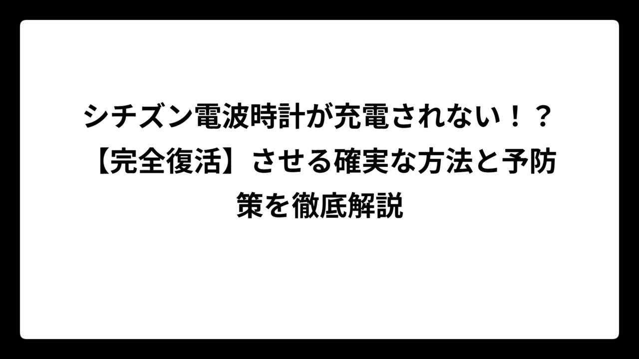 シチズン電波時計が充電されない！？【完全復活】させる確実な方法と予防策を徹底解説