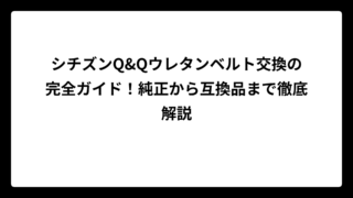 シチズンQ&Qウレタンベルト交換の完全ガイド！純正から互換品まで徹底解説