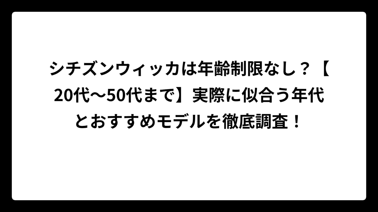 シチズンウィッカは年齢制限なし？【20代〜50代まで】実際に似合う年代とおすすめモデルを徹底調査！