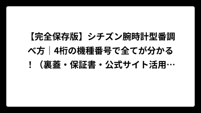 【完全保存版】シチズン腕時計型番調べ方｜4桁の機種番号で全てが分かる！（裏蓋・保証書・公式サイト活用術）