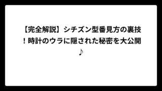 【完全解説】シチズン型番見方の裏技！時計のウラに隠された秘密を大公開♪