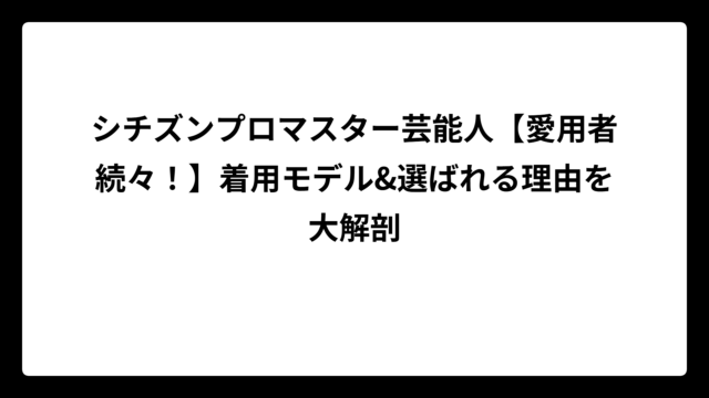 シチズンプロマスター芸能人【愛用者続々！】着用モデル&選ばれる理由を大解剖