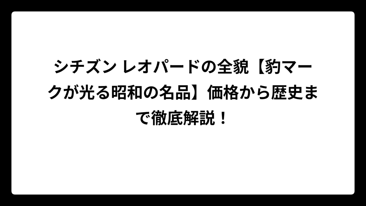 シチズン レオパードの全貌【豹マークが光る昭和の名品】価格から歴史まで徹底解説！