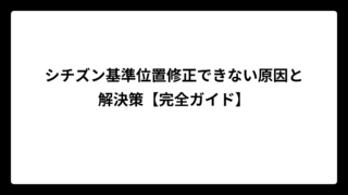 シチズン基準位置修正できない原因と解決策【完全ガイド】