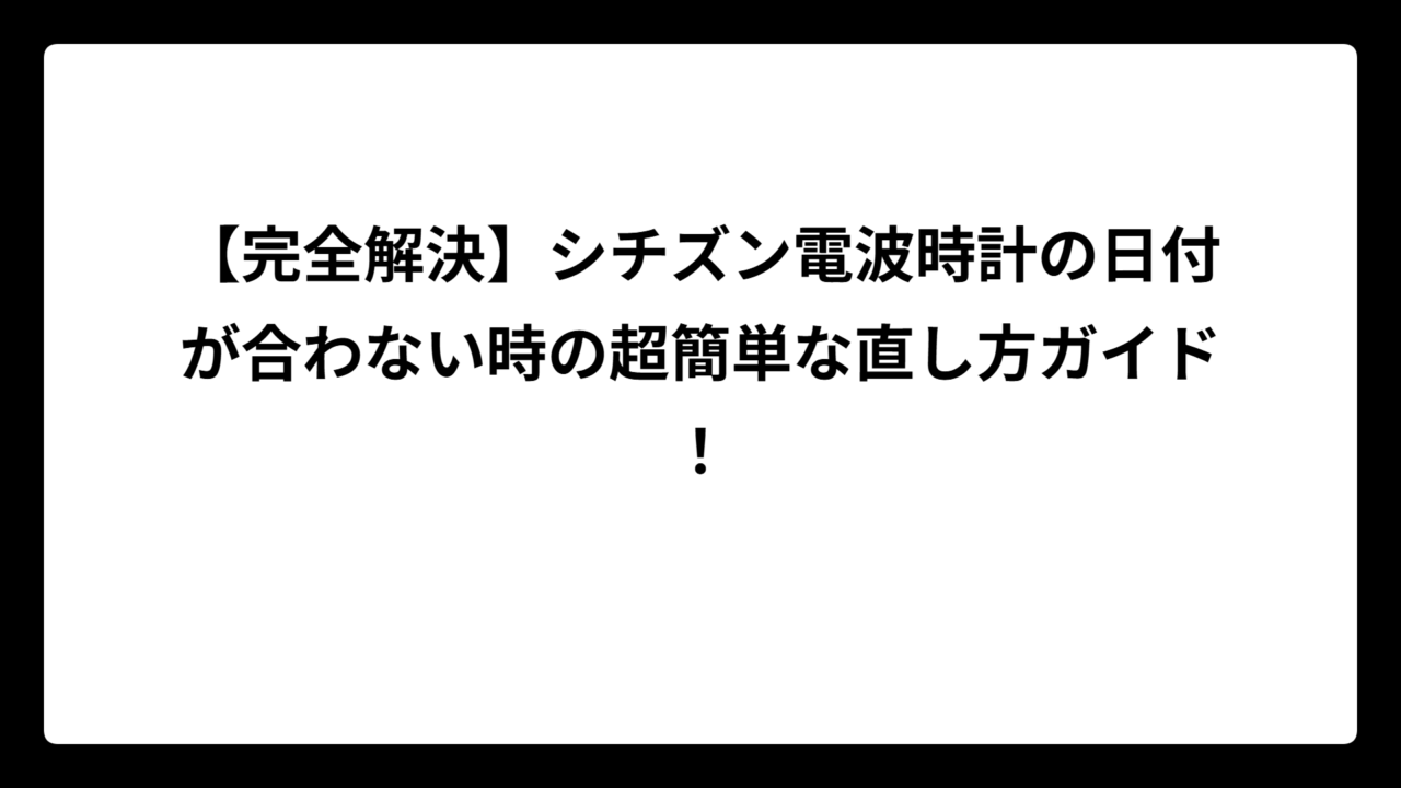 【完全解決】シチズン電波時計の日付が合わない時の超簡単な直し方ガイド！