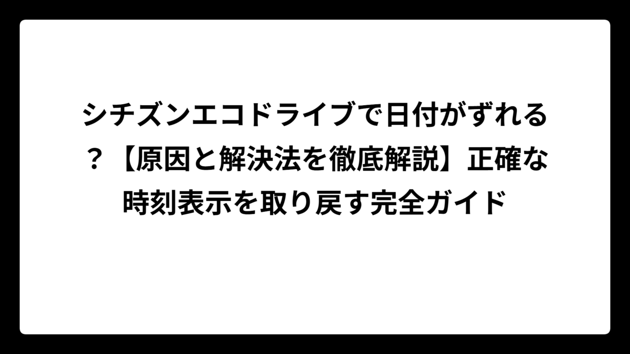 シチズンエコドライブで日付がずれる？【原因と解決法を徹底解説】正確な時刻表示を取り戻す完全ガイド