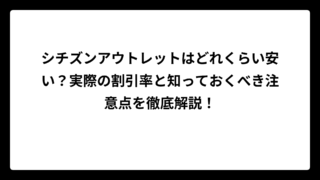 シチズンアウトレットはどれくらい安い？実際の割引率と知っておくべき注意点を徹底解説！