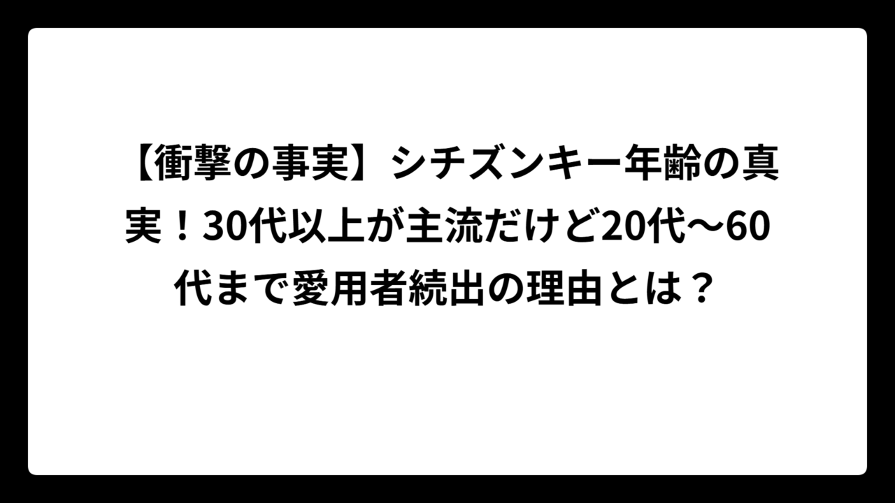【衝撃の事実】シチズンキー年齢の真実！30代以上が主流だけど20代〜60代まで愛用者続出の理由とは？