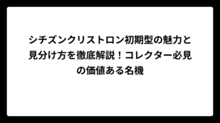 シチズンクリストロン初期型の魅力と見分け方を徹底解説！コレクター必見の価値ある名機