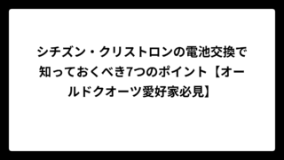 シチズン・クリストロンの電池交換で知っておくべき7つのポイント【オールドクオーツ愛好家必見】
