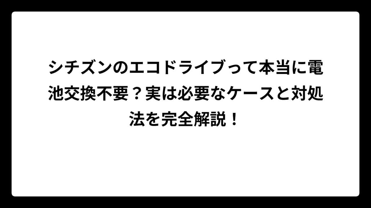 シチズンのエコドライブって本当に電池交換不要？実は必要なケースと対処法を完全解説！