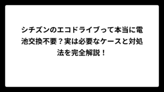 シチズンのエコドライブって本当に電池交換不要？実は必要なケースと対処法を完全解説！