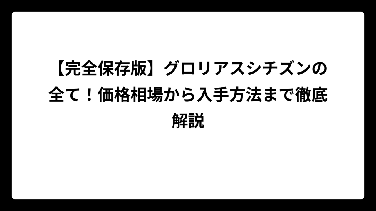 【完全保存版】グロリアスシチズンの全て！価格相場から入手方法まで徹底解説