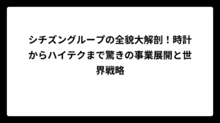 シチズングループの全貌大解剖！時計からハイテクまで驚きの事業展開と世界戦略