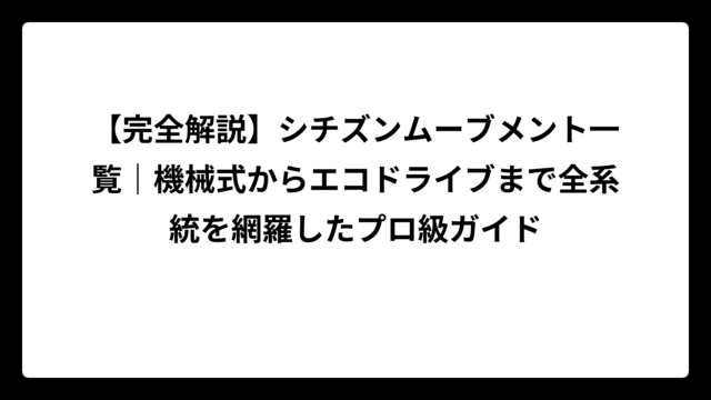 【完全解説】シチズンムーブメント一覧｜機械式からエコドライブまで全系統を網羅したプロ級ガイド