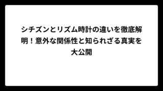 シチズンとリズム時計の違いを徹底解明！意外な関係性と知られざる真実を大公開