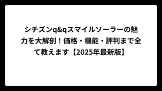 シチズンq&qスマイルソーラーの魅力を大解剖！価格・機能・評判まで全て教えます【2025年最新版】