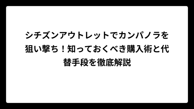 シチズンアウトレットでカンパノラを狙い撃ち！知っておくべき購入術と代替手段を徹底解説