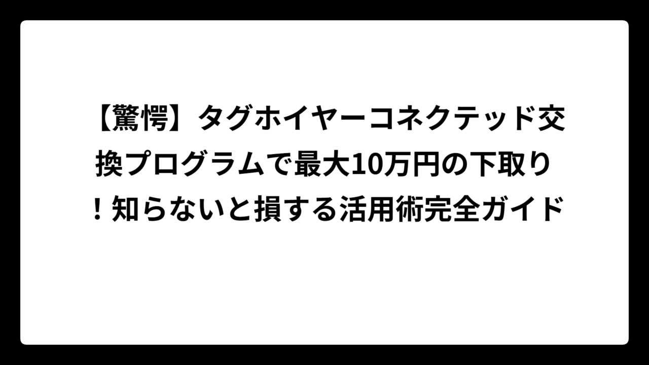 【驚愕】タグホイヤーコネクテッド交換プログラムで最大10万円の下取り！知らないと損する活用術完全ガイド