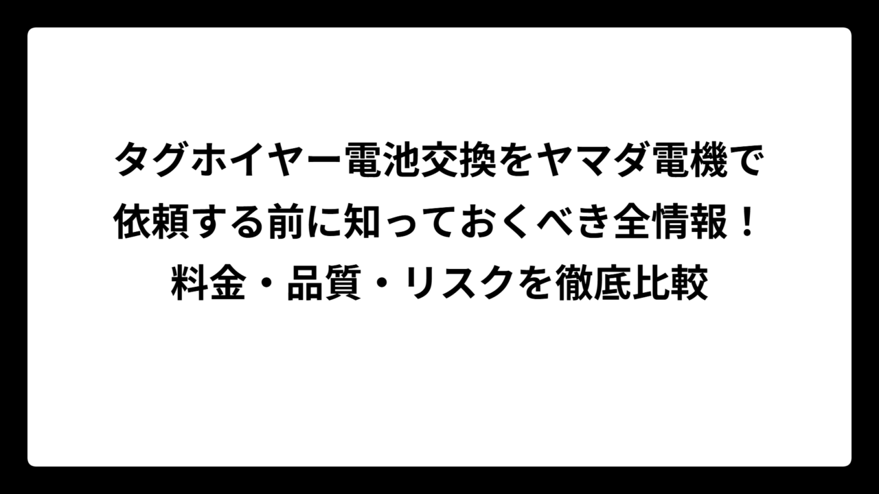 タグホイヤー電池交換をヤマダ電機で依頼する前に知っておくべき全情報！料金・品質・リスクを徹底比較