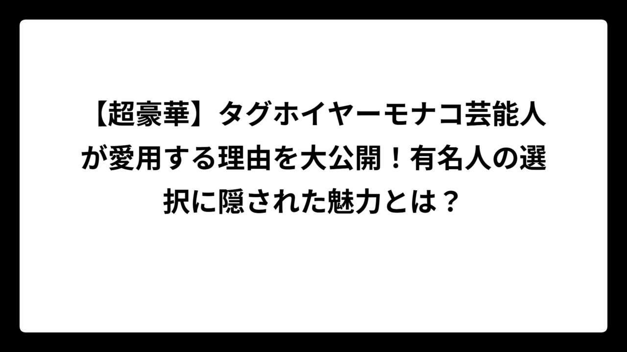 【超豪華】タグホイヤーモナコ芸能人が愛用する理由を大公開！有名人の選択に隠された魅力とは？