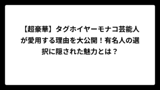 【超豪華】タグホイヤーモナコ芸能人が愛用する理由を大公開！有名人の選択に隠された魅力とは？