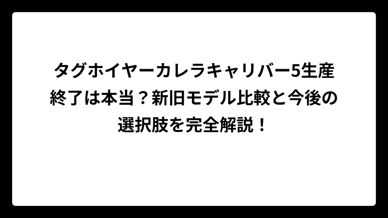 タグホイヤーカレラキャリバー5生産終了は本当？新旧モデル比較と今後の選択肢を完全解説！