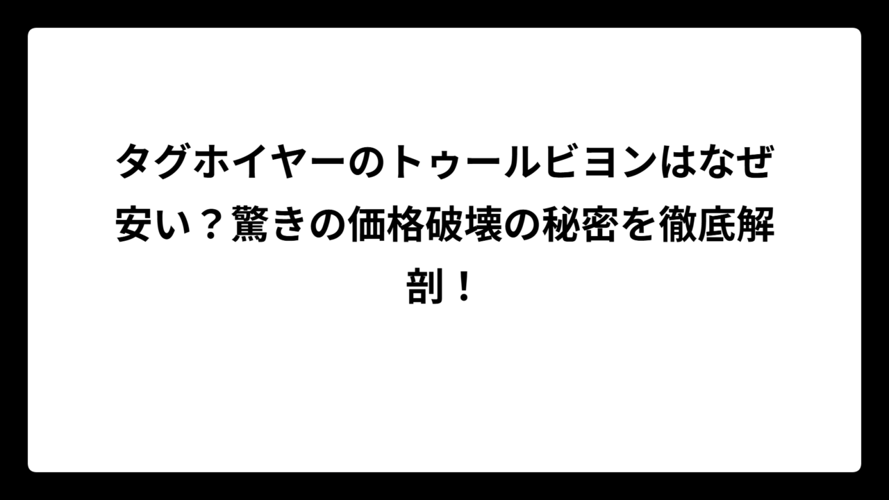 タグホイヤーのトゥールビヨンはなぜ安い？驚きの価格破壊の秘密を徹底解剖！