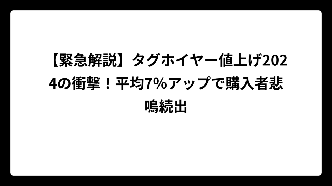 【緊急解説】タグホイヤー値上げ2024の衝撃！平均7％アップで購入者悲鳴続出