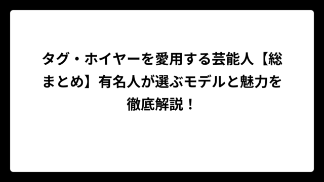 タグ・ホイヤーを愛用する芸能人【総まとめ】有名人が選ぶモデルと魅力を徹底解説！