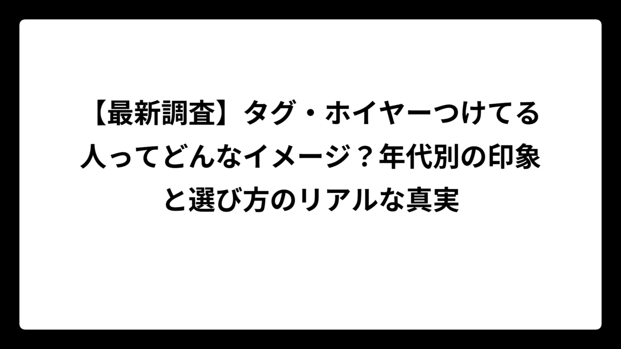【最新調査】タグ・ホイヤーつけてる人ってどんなイメージ？年代別の印象と選び方のリアルな真実
