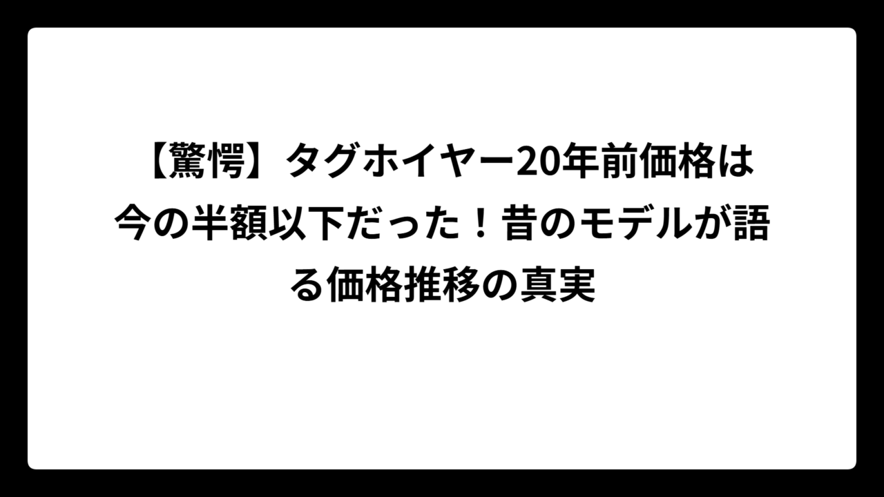 【驚愕】タグホイヤー20年前価格は今の半額以下だった！昔のモデルが語る価格推移の真実