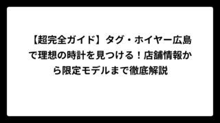 【超完全ガイド】タグ・ホイヤー広島で理想の時計を見つける！店舗情報から限定モデルまで徹底解説