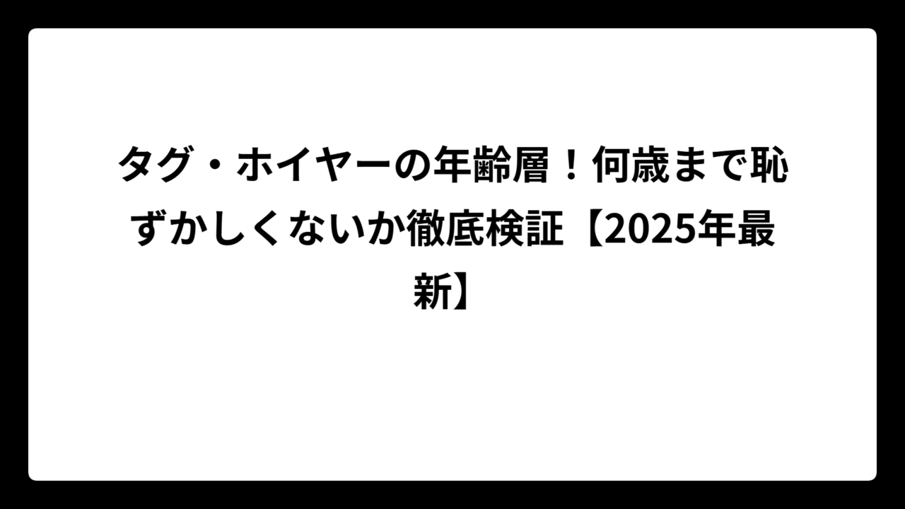 タグ・ホイヤーの年齢層！何歳まで恥ずかしくないか徹底検証【2025年最新】