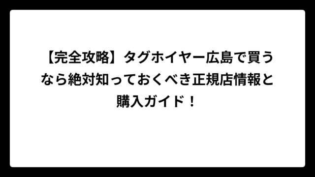 【完全攻略】タグホイヤー広島で買うなら絶対知っておくべき正規店情報と購入ガイド！