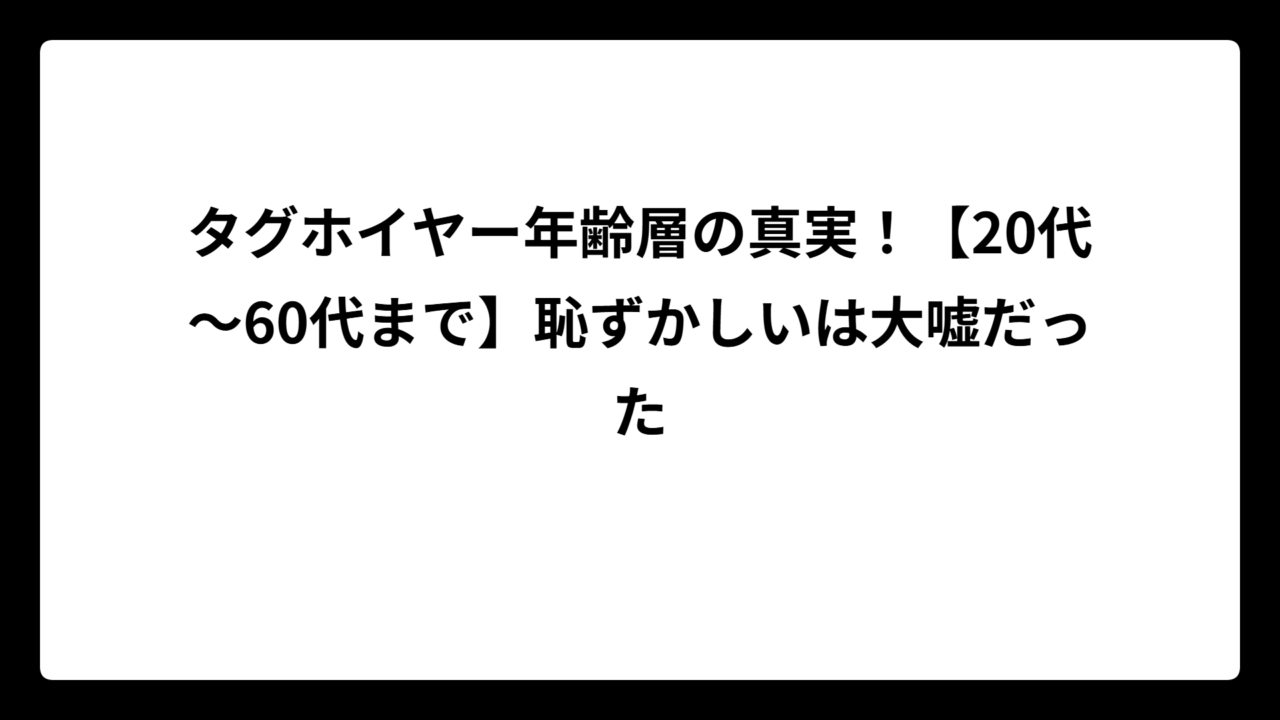 タグホイヤー年齢層の真実！【20代～60代まで】恥ずかしいは大嘘だった