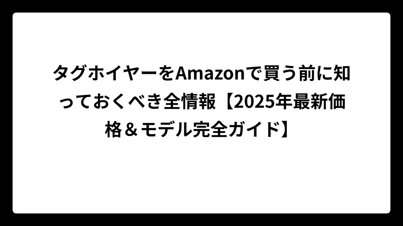 タグホイヤーをAmazonで買う前に知っておくべき全情報【2025年最新価格＆モデル完全ガイド】