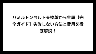 ハミルトンベルト交換革から金属【完全ガイド】失敗しない方法と費用を徹底解説！